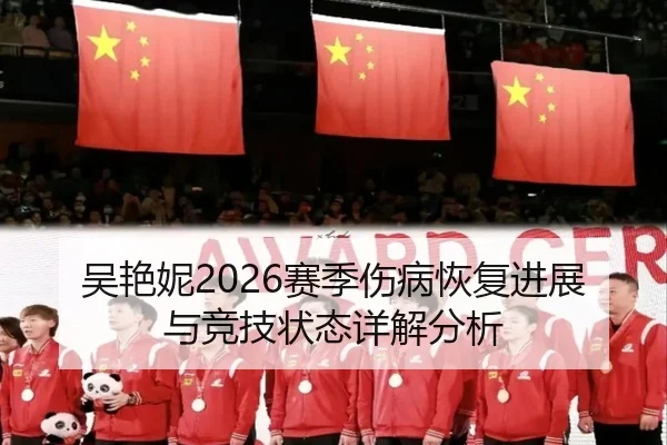 吴艳妮2026赛季伤病恢复进展与竞技状态详解分析